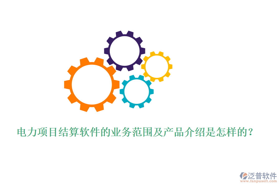 電力項(xiàng)目結(jié)算軟件的業(yè)務(wù)范圍及產(chǎn)品介紹是怎樣的？