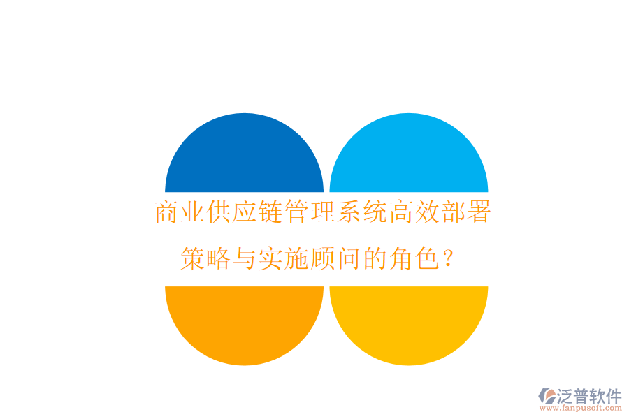 商業(yè)供應(yīng)鏈管理系統(tǒng)高效部署策略與實(shí)施顧問(wèn)的角色？