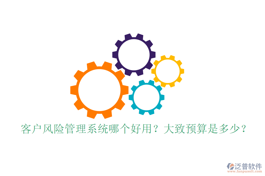 客戶風險管理系統(tǒng)哪個好用？大致預(yù)算是多少？