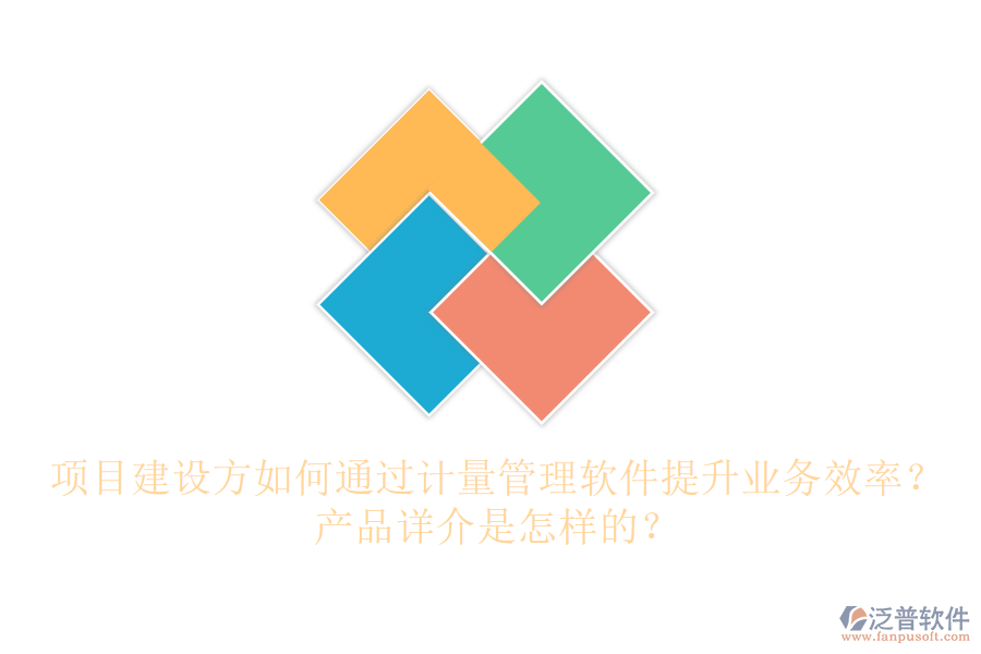 項(xiàng)目建設(shè)方如何通過計(jì)量管理軟件提升業(yè)務(wù)效率？產(chǎn)品詳介是怎樣的？