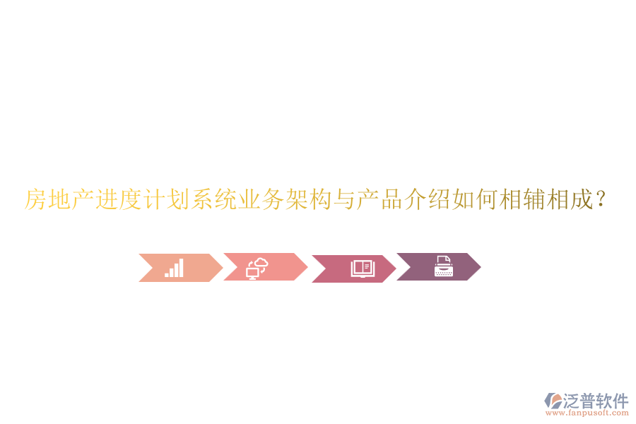 房地產(chǎn)進(jìn)度計(jì)劃系統(tǒng)業(yè)務(wù)架構(gòu)與產(chǎn)品介紹如何相輔相成？