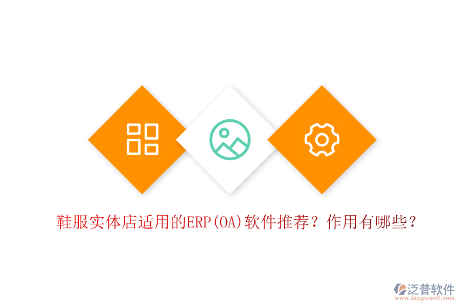 鞋服實(shí)體店適用的ERP(OA)軟件推薦？作用有哪些？