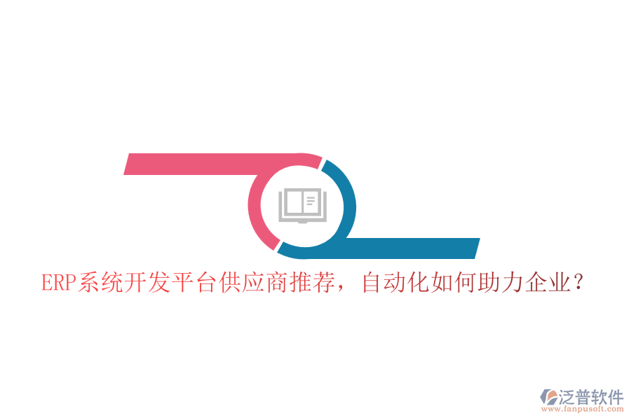 ERP系統(tǒng)開發(fā)平臺供應商推薦，自動化如何助力企業(yè)？