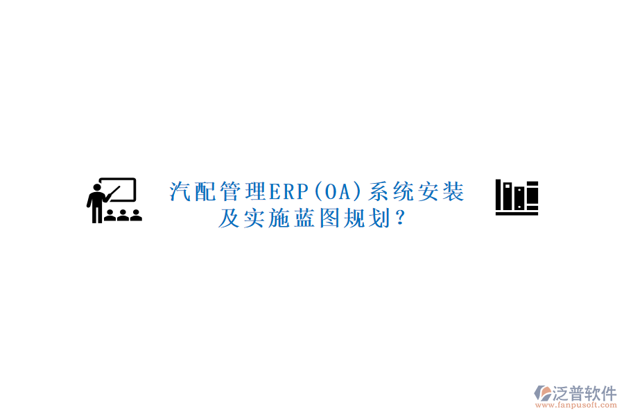 汽配管理ERP(OA)系統(tǒng)安裝及實施藍圖規(guī)劃？
