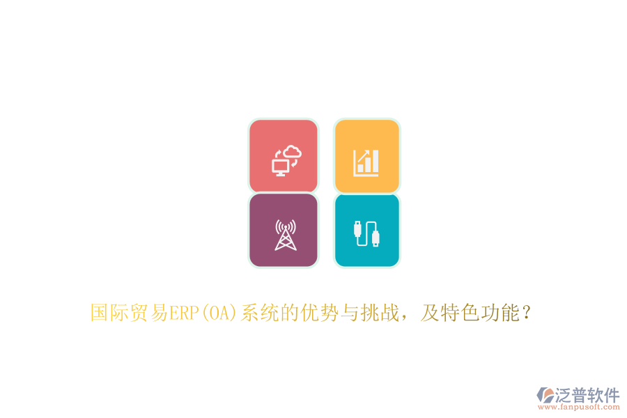 國(guó)際貿(mào)易ERP(OA)系統(tǒng)的優(yōu)勢(shì)與挑戰(zhàn)，及特色功能？