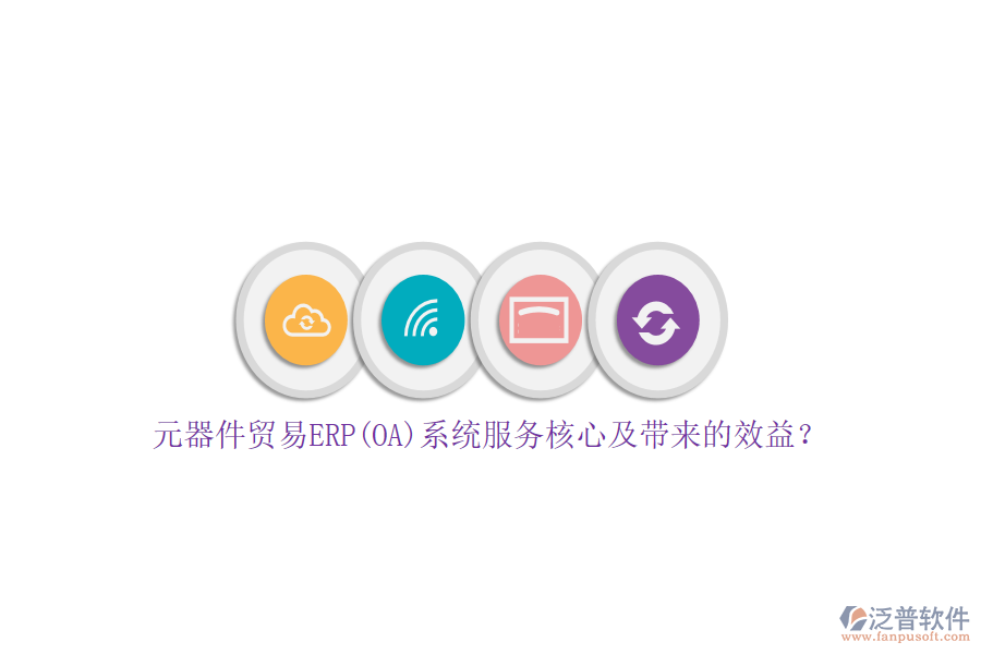 元器件貿(mào)易ERP(OA)系統(tǒng)服務(wù)核心及帶來(lái)的效益？