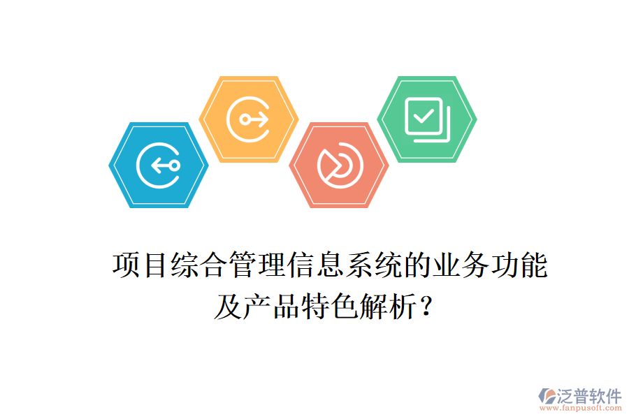 項(xiàng)目綜合管理信息系統(tǒng)的業(yè)務(wù)功能及產(chǎn)品特色解析?