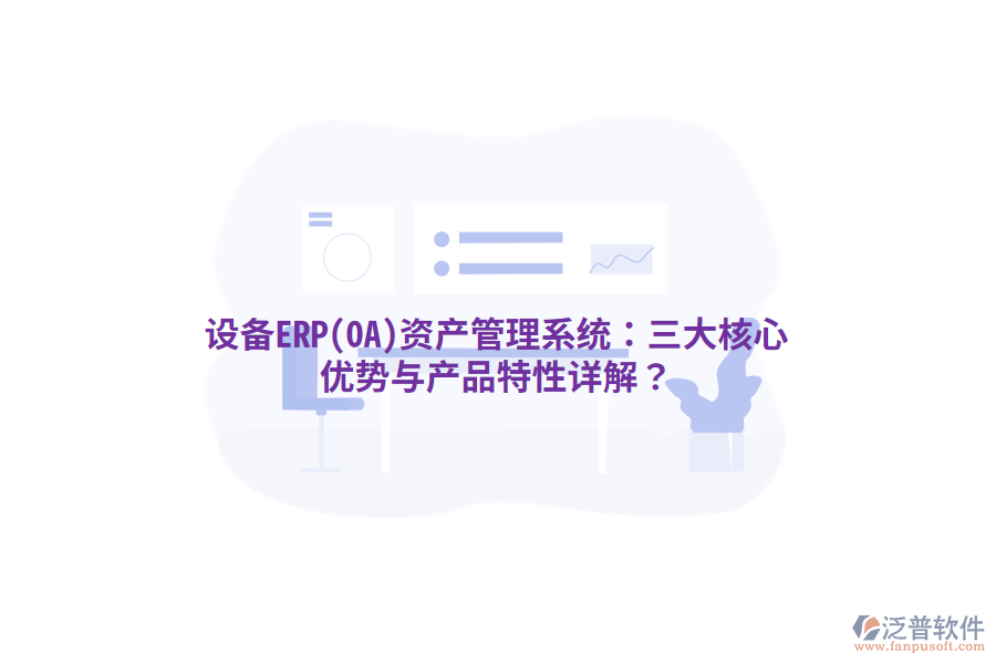 設(shè)備ERP(OA)<a href=http://www.napavibes.com/oa/zc/ target=_blank class=infotextkey>資產(chǎn)管理</a>系統(tǒng)：三大核心優(yōu)勢與產(chǎn)品特性詳解？