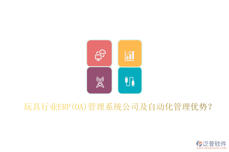 玩具行業(yè)ERP(OA)管理系統(tǒng)公司及自動化管理優(yōu)勢？