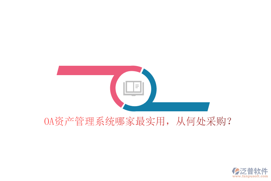 OA資產(chǎn)管理系統(tǒng)哪家最實用，從何處采購？