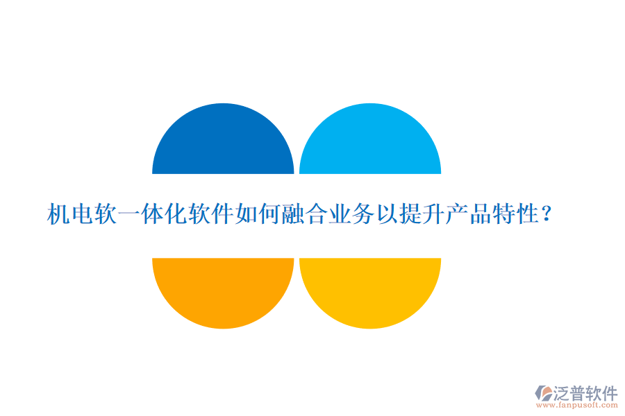 機(jī)電軟一體化軟件如何融合業(yè)務(wù)以提升產(chǎn)品特性？