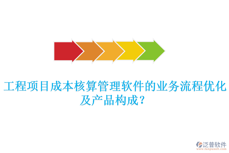 工程項目成本核算管理軟件的業(yè)務流程優(yōu)化及產(chǎn)品構成？