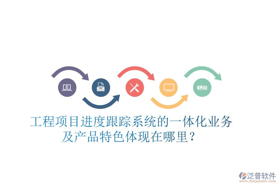 工程項(xiàng)目進(jìn)度跟蹤系統(tǒng)的一體化業(yè)務(wù)及產(chǎn)品特色體現(xiàn)在哪里？