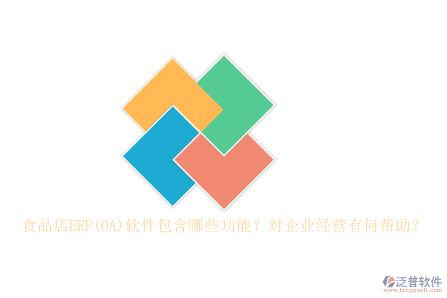 食品店ERP(OA)軟件包含哪些功能？對(duì)企業(yè)經(jīng)營(yíng)有何幫助？