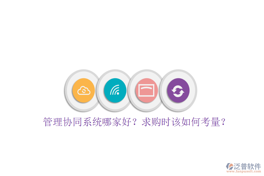 管理協(xié)同系統(tǒng)哪家好？求購時(shí)該如何考量？