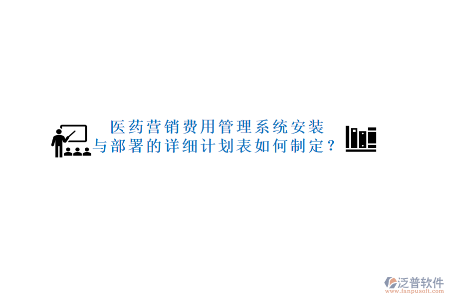 醫(yī)藥營(yíng)銷(xiāo)費(fèi)用管理系統(tǒng)安裝與部署的詳細(xì)計(jì)劃表如何制定？