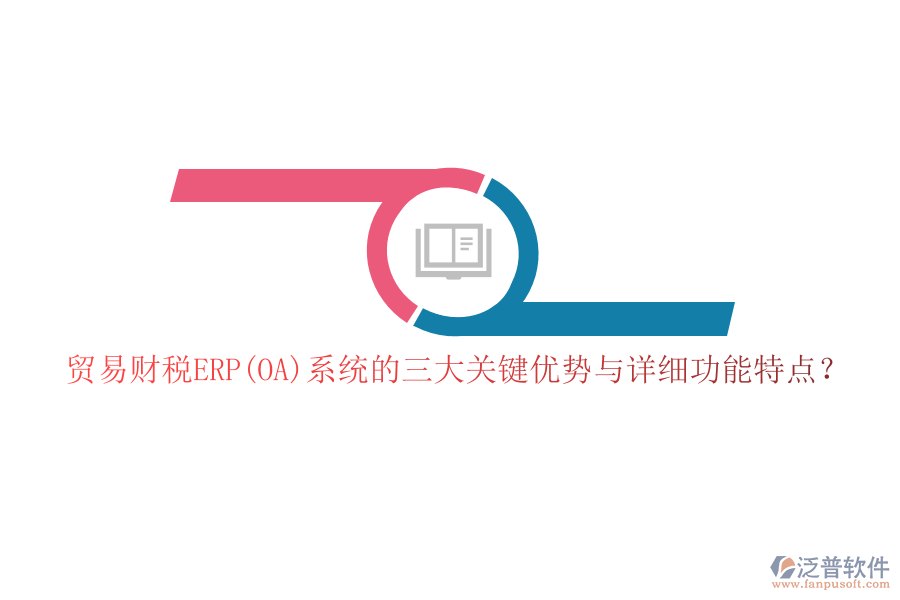 貿(mào)易財(cái)稅ERP(OA)系統(tǒng)的三大關(guān)鍵優(yōu)勢(shì)與詳細(xì)功能特點(diǎn)？