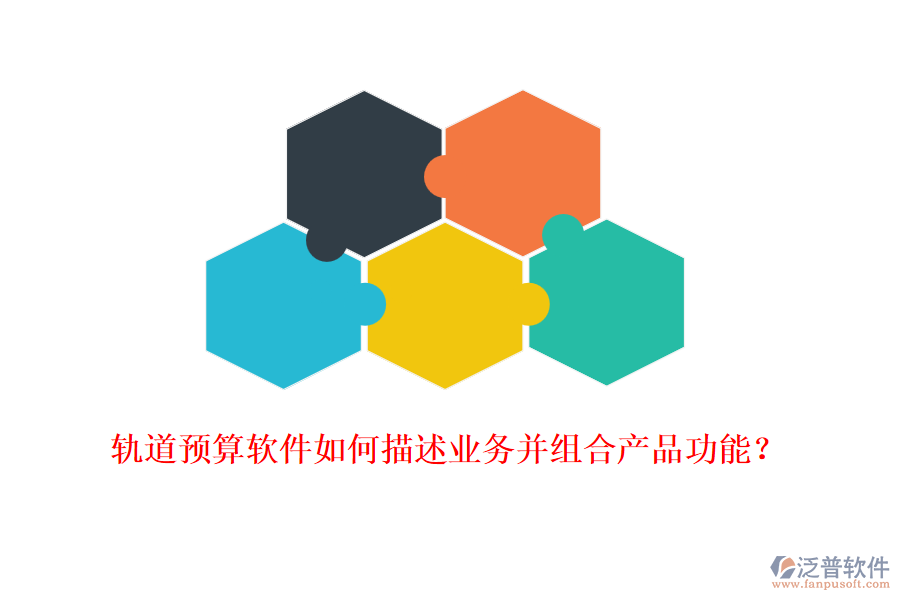軌道預(yù)算軟件如何描述業(yè)務(wù)并組合產(chǎn)品功能？