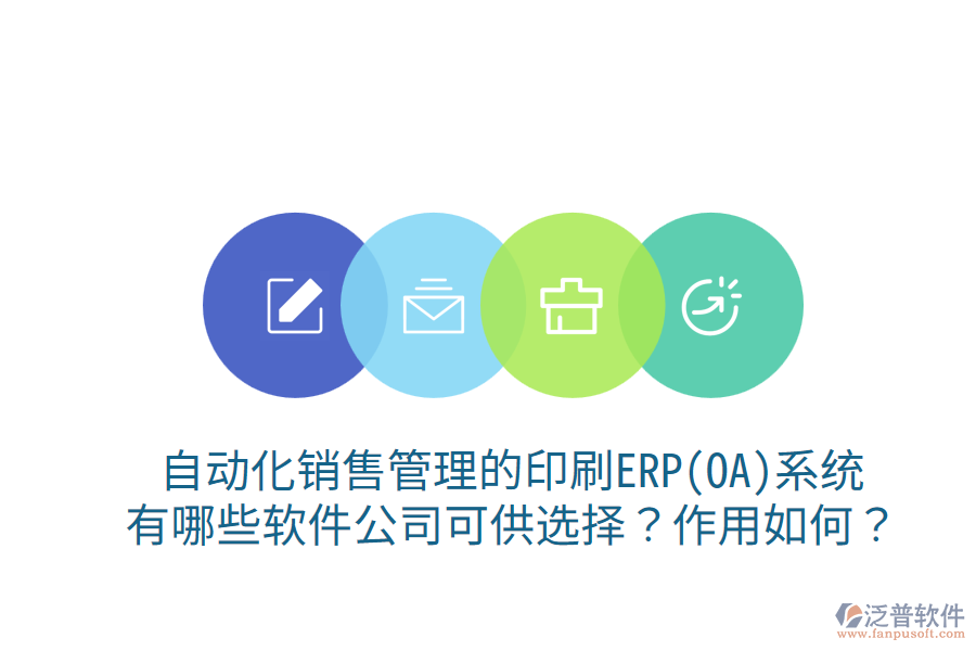 自動化銷售管理的印刷ERP(OA)系統(tǒng)，有哪些軟件公司可供選擇？作用如何？