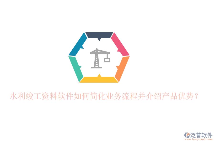 水利竣工資料軟件如何簡(jiǎn)化業(yè)務(wù)流程并介紹產(chǎn)品優(yōu)勢(shì)？