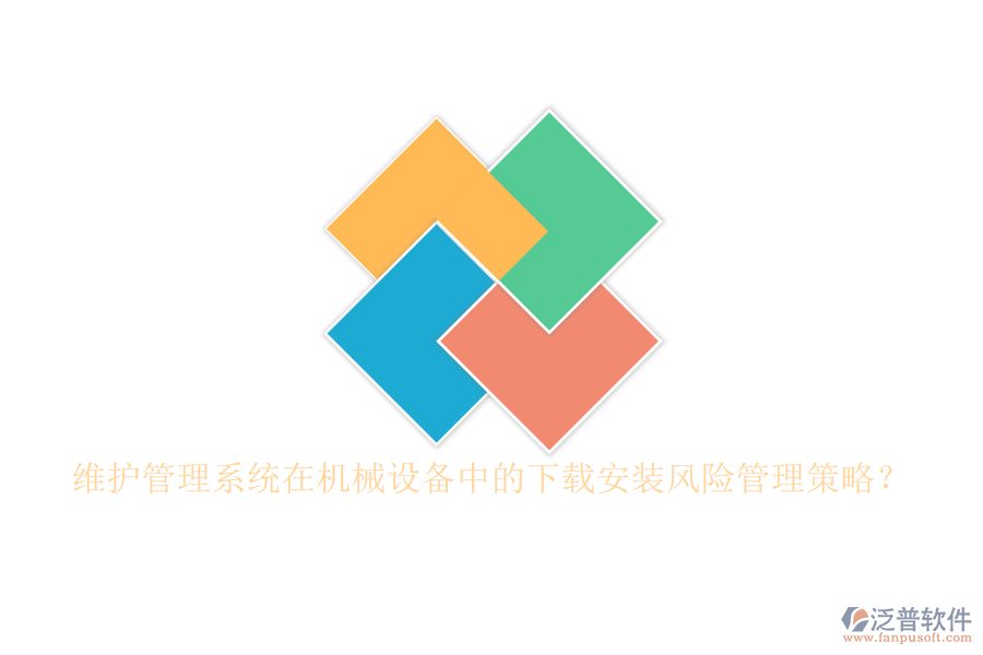 維護(hù)管理系統(tǒng)在機(jī)械設(shè)備中的下載安裝風(fēng)險(xiǎn)管理策略？