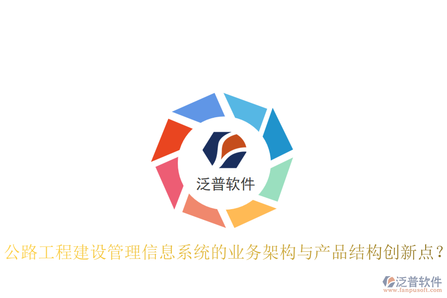 公路工程建設(shè)管理信息系統(tǒng)的業(yè)務(wù)架構(gòu)與產(chǎn)品結(jié)構(gòu)創(chuàng)新點(diǎn)？