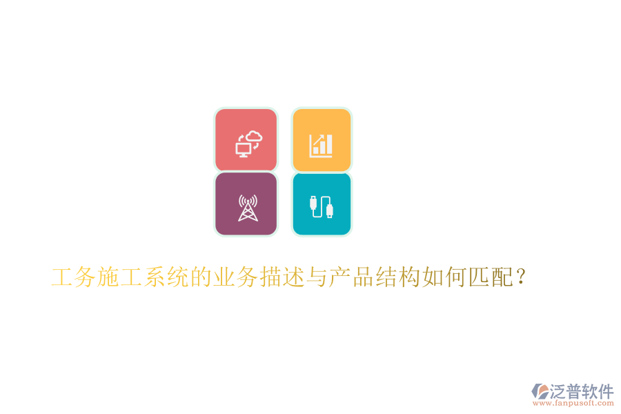 工務(wù)施工系統(tǒng)的業(yè)務(wù)描述與產(chǎn)品結(jié)構(gòu)如何匹配？