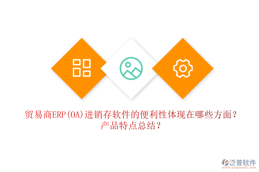 貿(mào)易商ERP(OA)進銷存軟件的便利性體現(xiàn)在哪些方面？產(chǎn)品特點總結(jié)？