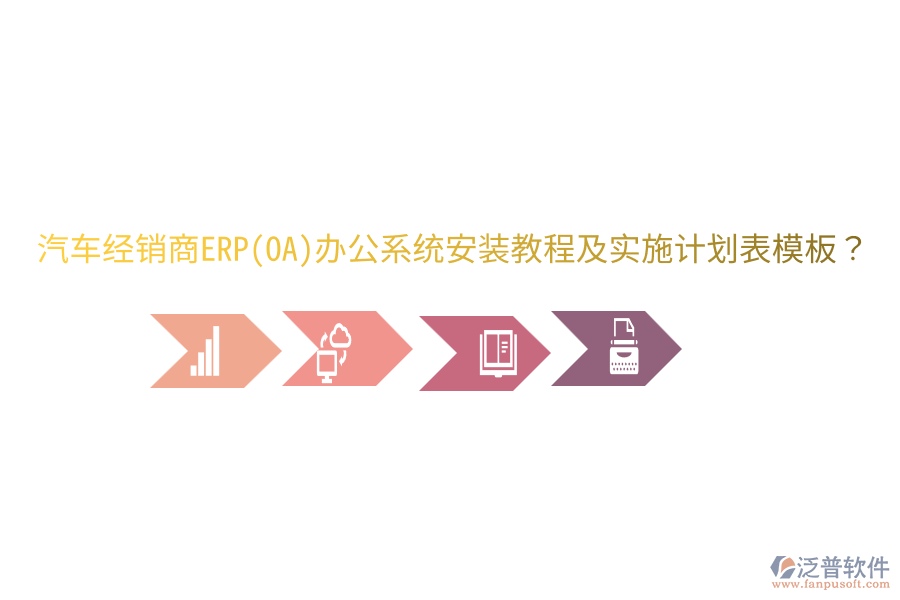  汽車(chē)經(jīng)銷(xiāo)商ERP(OA)辦公系統(tǒng)安裝教程及實(shí)施計(jì)劃表模板？