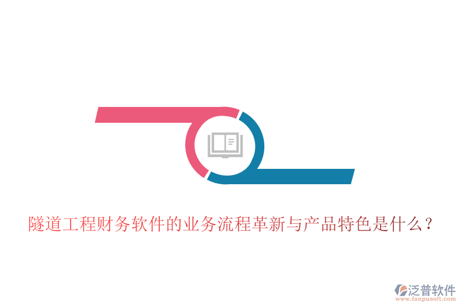 隧道工程財(cái)務(wù)軟件的業(yè)務(wù)流程革新與產(chǎn)品特色是什么？