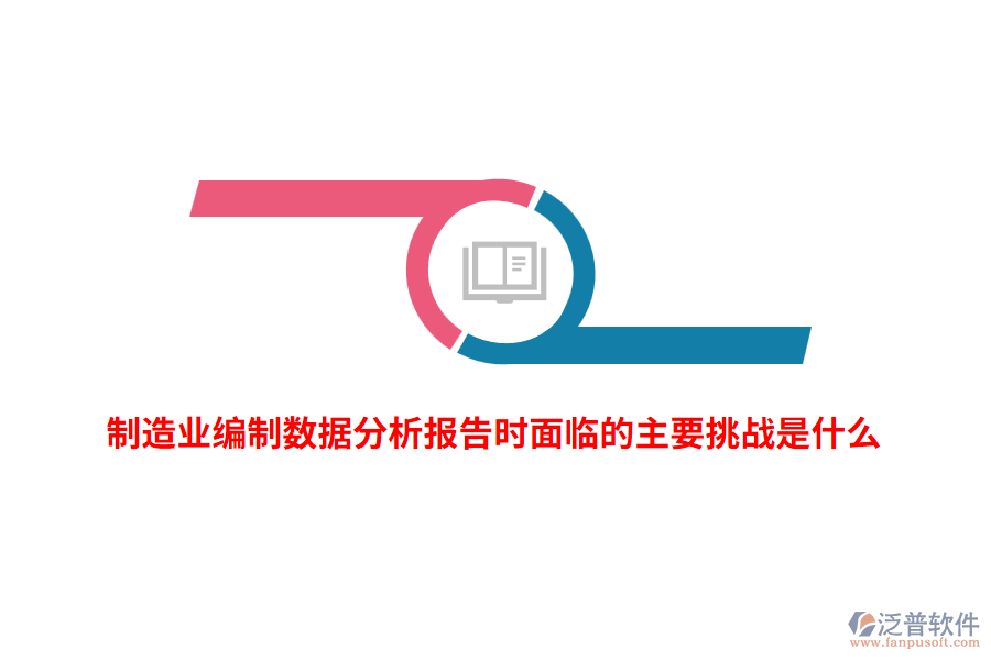 制造業(yè)編制數(shù)據(jù)分析報告時面臨的主要挑戰(zhàn)是什么？