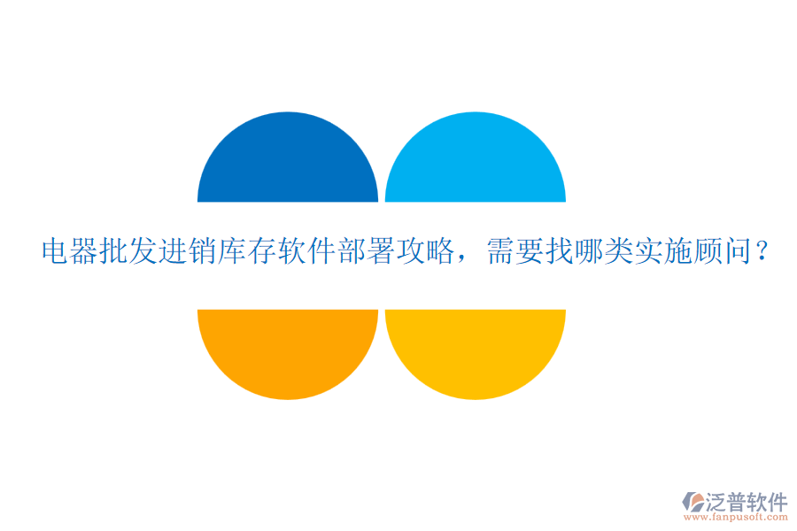 電器批發(fā)進銷庫存軟件部署攻略，需要找哪類實施顧問？