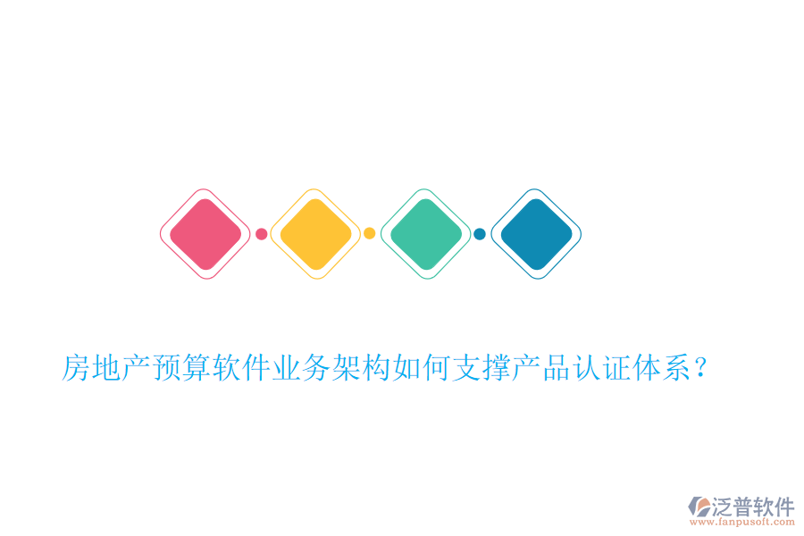 房地產(chǎn)預(yù)算軟件業(yè)務(wù)架構(gòu)如何支撐產(chǎn)品認證體系？