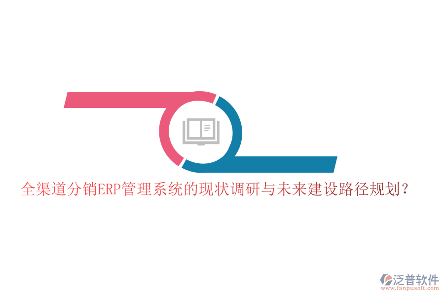 全渠道分銷(xiāo)ERP管理系統(tǒng)的現(xiàn)狀調(diào)研與未來(lái)建設(shè)路徑規(guī)劃？