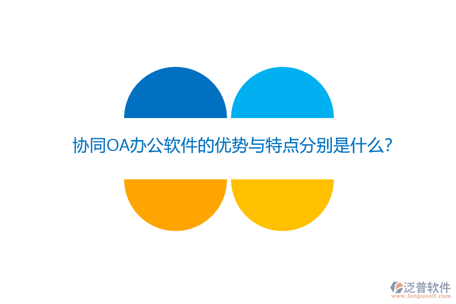 協(xié)同OA辦公軟件的優(yōu)勢(shì)與特點(diǎn)分別是什么？