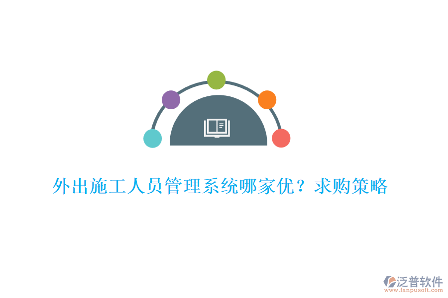 外出施工人員管理系統(tǒng)哪家優(yōu)？求購策略