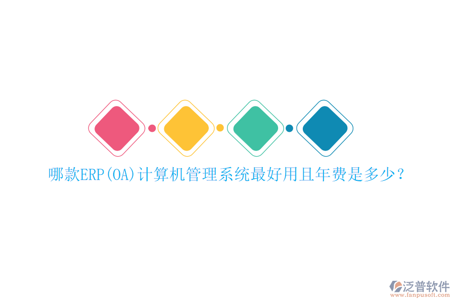 哪款ERP(OA)計(jì)算機(jī)管理系統(tǒng)最好用且年費(fèi)是多少？