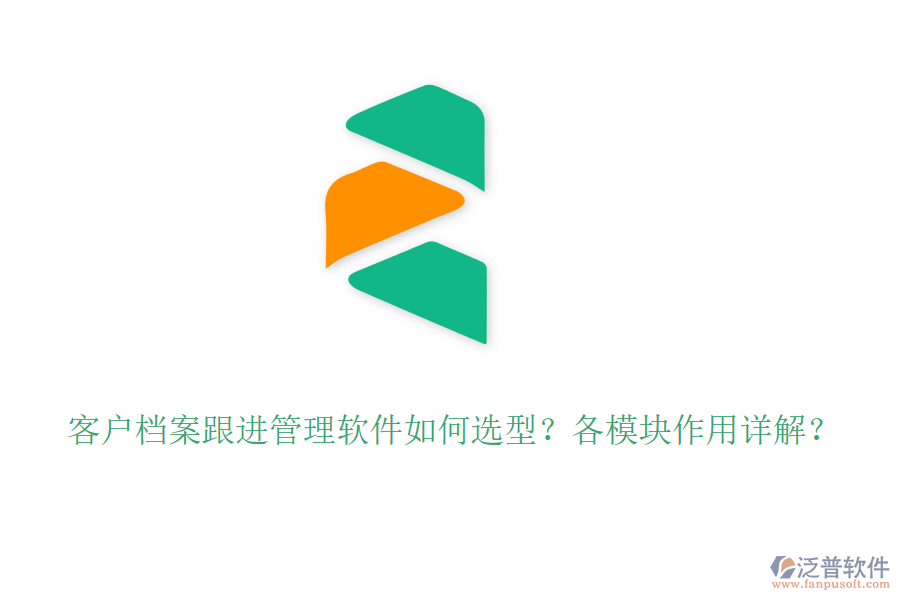 客戶檔案跟進(jìn)管理軟件如何選型？各模塊作用詳解？