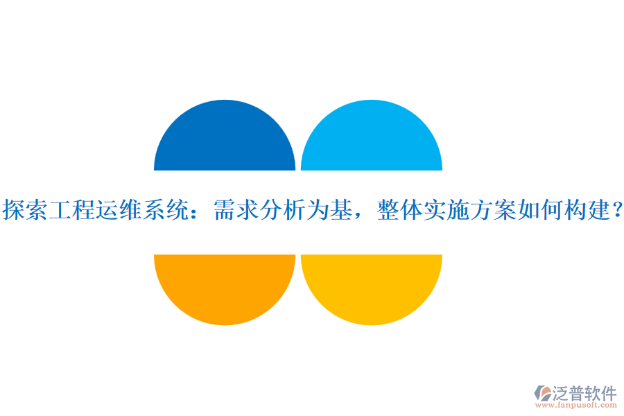 探索工程運(yùn)維系統(tǒng)：需求分析為基，整體實(shí)施方案如何構(gòu)建？