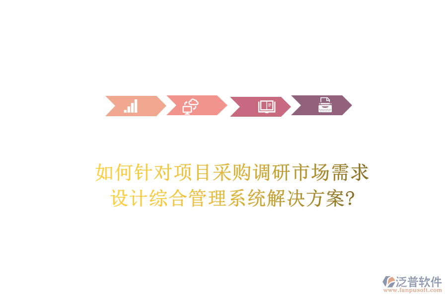 如何針對項目采購調(diào)研市場需求，設計綜合管理系統(tǒng)解決方案?
