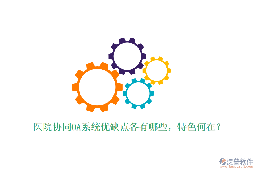  醫(yī)院協(xié)同OA系統(tǒng)優(yōu)缺點各有哪些，特色何在？