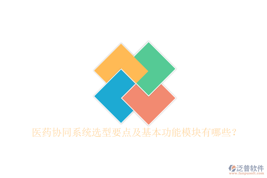  醫(yī)藥協(xié)同系統(tǒng)選型要點(diǎn)及基本功能模塊有哪些？