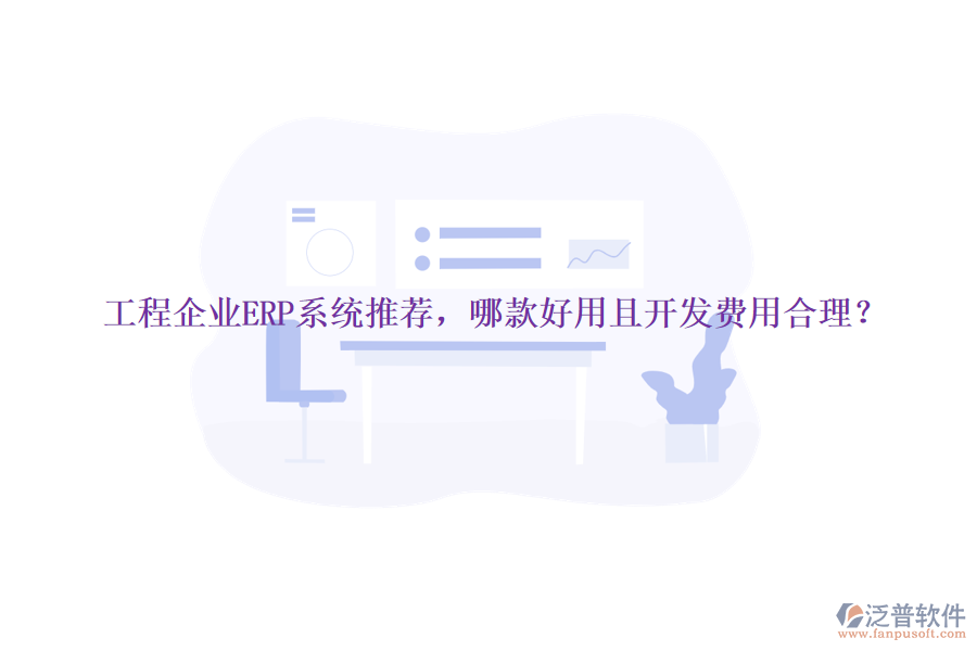 工程企業(yè)ERP系統(tǒng)推薦，哪款好用且開(kāi)發(fā)費(fèi)用合理？