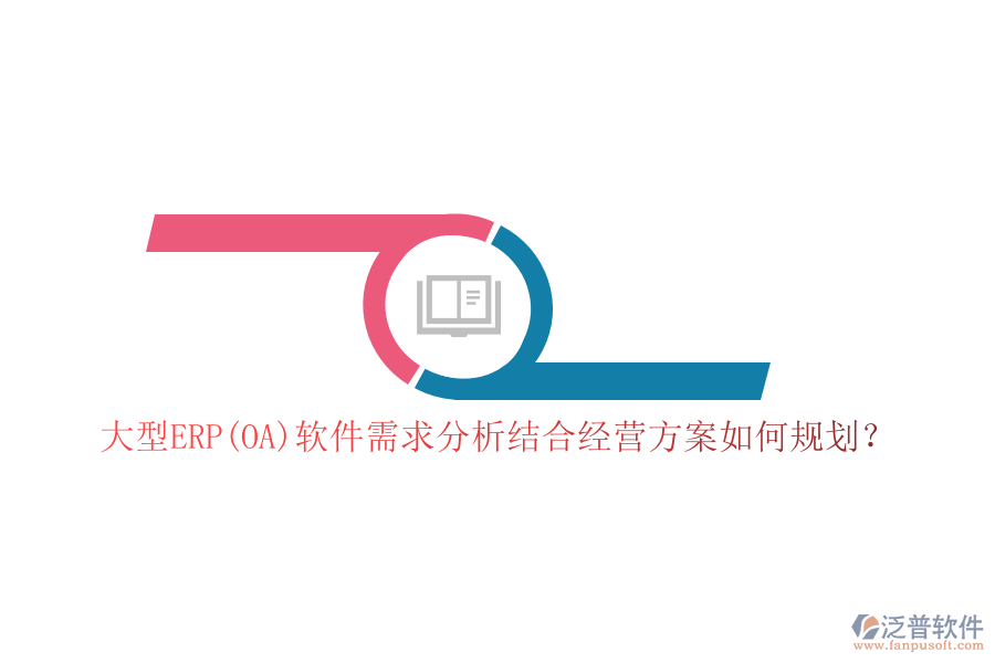 大型ERP(OA)軟件需求分析結(jié)合經(jīng)營方案如何規(guī)劃？