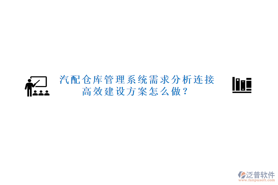 汽配倉庫管理系統(tǒng)需求分析連接高效建設(shè)方案怎么做？