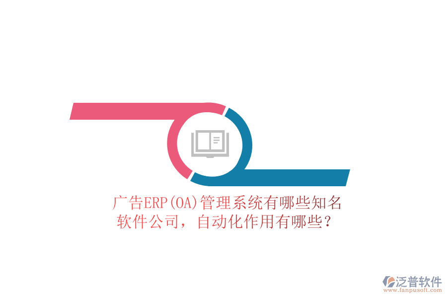 廣告ERP(OA)管理系統(tǒng)有哪些知名軟件公司，自動化作用有哪些？