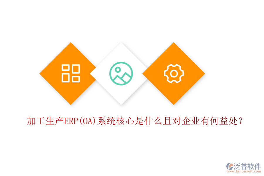 加工生產(chǎn)ERP(OA)系統(tǒng)核心是什么且對(duì)企業(yè)有何益處？