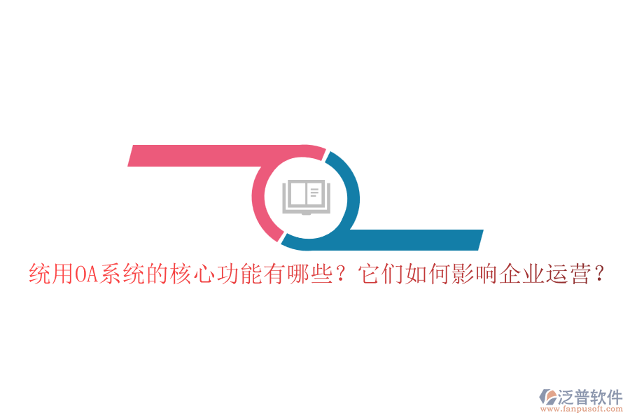 統(tǒng)用OA系統(tǒng)的核心功能有哪些？它們如何影響企業(yè)運營？