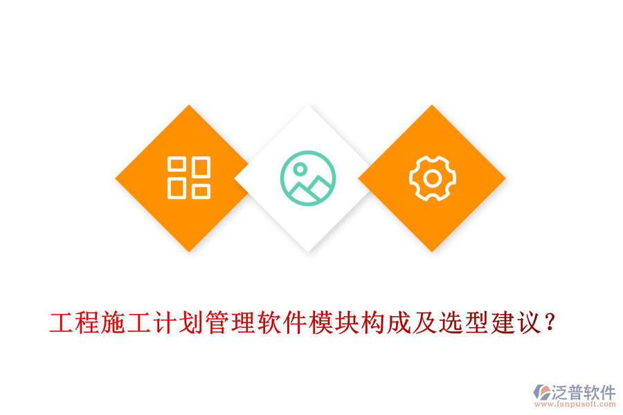 工程施工計(jì)劃管理軟件模塊構(gòu)成及選型建議？