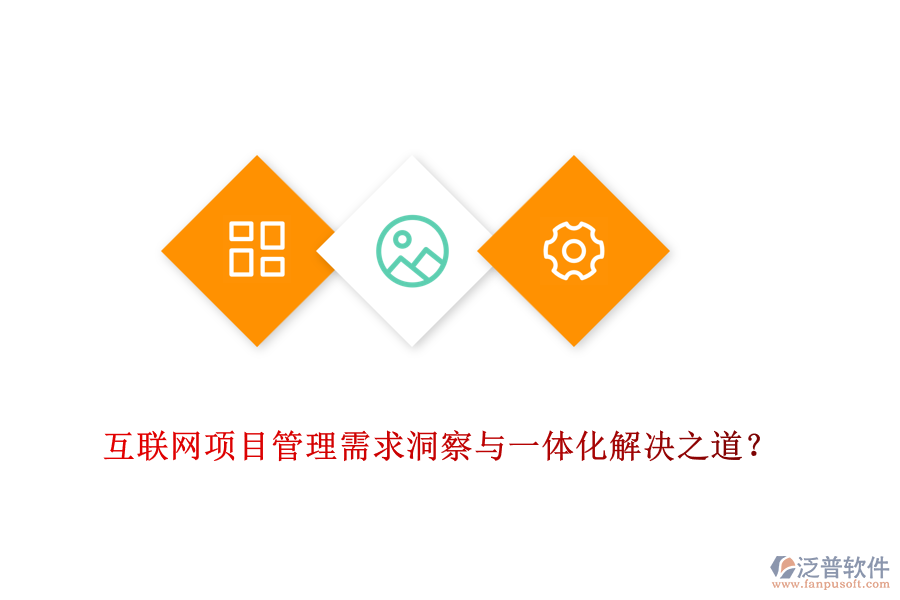互聯(lián)網(wǎng)項目管理需求洞察與一體化解決之道？